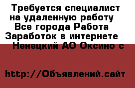 Требуется специалист на удаленную работу - Все города Работа » Заработок в интернете   . Ненецкий АО,Оксино с.